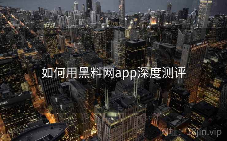 如何用黑料网app深度测评