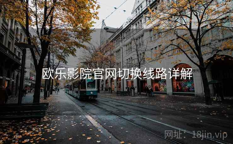 欧乐影院官网切换线路详解 欧乐影院官网切换线路详解