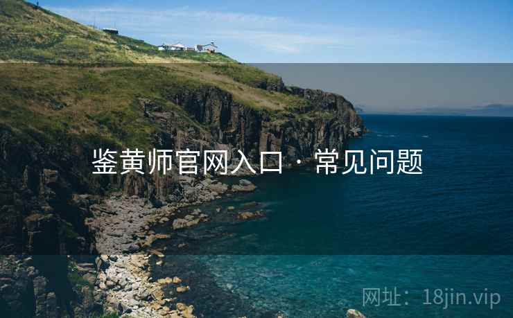鉴黄师官网入口 · 常见问题 鉴黄师官网入口 · 常见问题