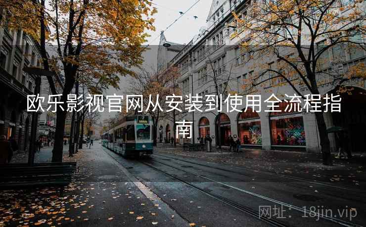 欧乐影视官网从安装到使用全流程指南