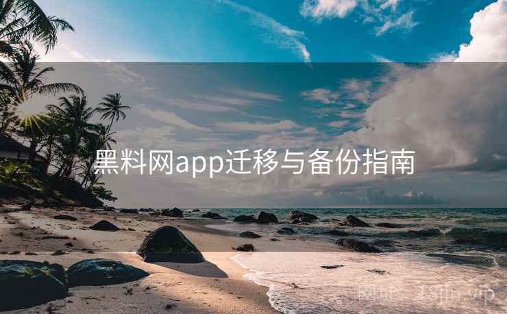 黑料网app迁移与备份指南