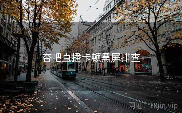 杏吧直播卡顿黑屏排查