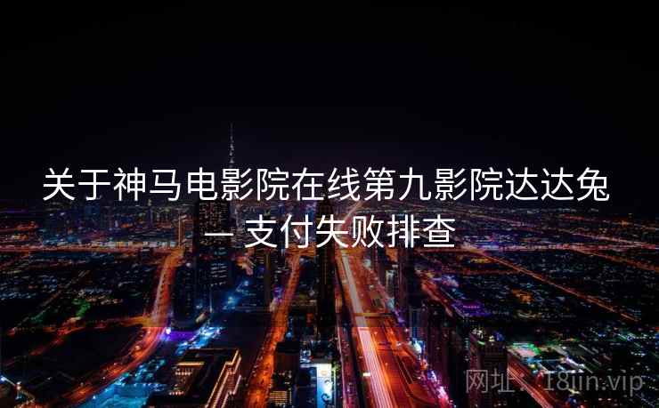 关于神马电影院在线第九影院达达兔 — 支付失败排查